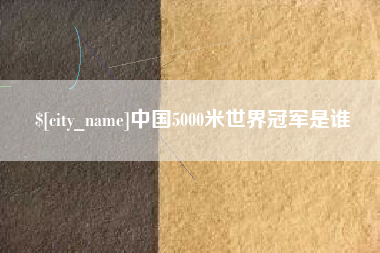 资兴中国5000米世界冠军是谁