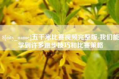资兴五千米比赛视频完整版-我们能学到许多跑步技巧和比赛策略