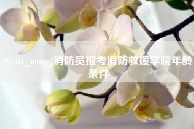 资兴消防员报考消防救援学院年龄条件