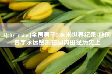 资兴全国男子5000米世界纪录-他的名字永远铭刻在国内田径历史上