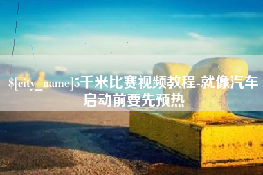 资兴5千米比赛视频教程-就像汽车启动前要先预热