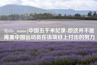 资兴中国五千米纪录-但这并不能掩盖中国运动员在该项目上付出的努力