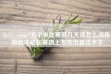 资兴五千米比赛前几天该怎么训练-如此才能在赛场上发挥出最佳水平