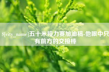 资兴五十米接力赛加油稿-他眼中只有前方的交接棒