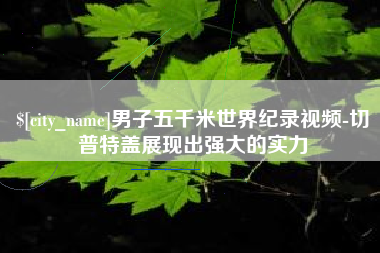 资兴男子五千米世界纪录视频-切普特盖展现出强大的实力