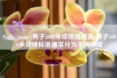 资兴男子5000米成绩对照表-男子5000米成绩标准通常分为不同等级