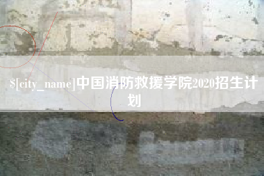 资兴中国消防救援学院2020招生计划