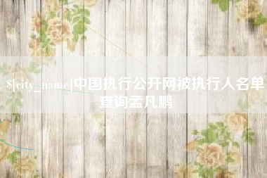 资兴中国执行公开网被执行人名单查询孟凡鹏