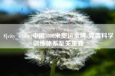 资兴中国5000米奥运金牌-完善科学训练体系至关重要