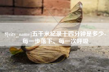 资兴五千米纪录十四分钟是多少-每一步落下、每一次呼吸