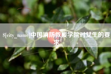资兴中国消防救援学院对女生的要求