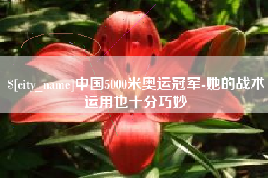 资兴中国5000米奥运冠军-她的战术运用也十分巧妙
