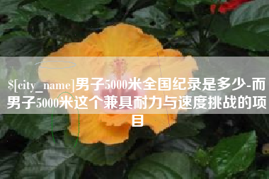 资兴男子5000米全国纪录是多少-而男子5000米这个兼具耐力与速度挑战的项目