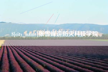 资兴张雪峰讲防灾科技学院