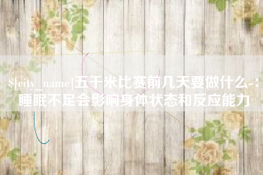 资兴五千米比赛前几天要做什么-：睡眠不足会影响身体状态和反应能力