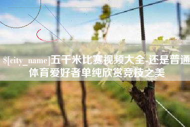 资兴五千米比赛视频大全-还是普通体育爱好者单纯欣赏竞技之美