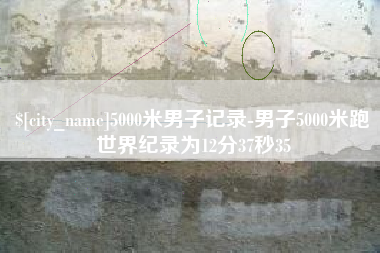 资兴5000米男子记录-男子5000米跑世界纪录为12分37秒35