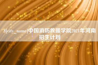 资兴中国消防救援学院2021年河南招生计划