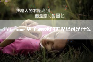 资兴男子5000米的世界纪录是什么