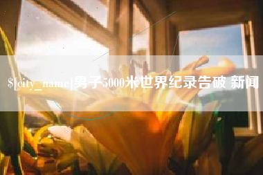 资兴男子5000米世界纪录告破 新闻