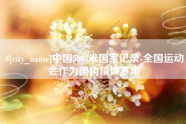 资兴中国5000米国家记录-全国运动会作为国内顶级赛事