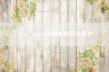 资兴中国金牌总共多少