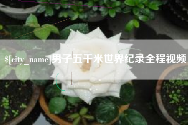 资兴男子五千米世界纪录全程视频