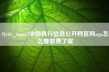 资兴中国执行信息公开网官网app怎么要收费了呢