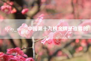 资兴中国第十九枚金牌是谁得的