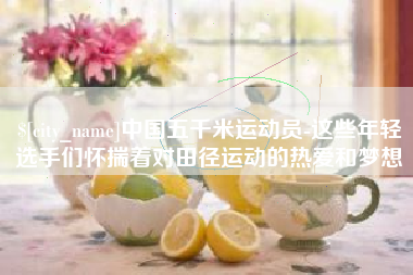 资兴中国五千米运动员-这些年轻选手们怀揣着对田径运动的热爱和梦想