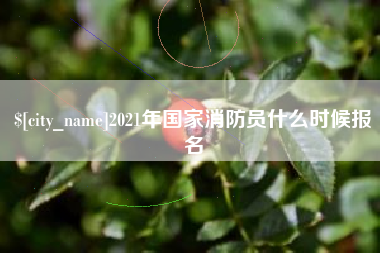 资兴2021年国家消防员什么时候报名