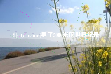 资兴男子5000米的世界纪录