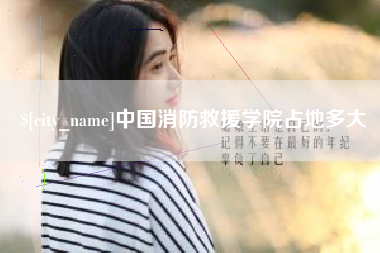 资兴中国消防救援学院占地多大
