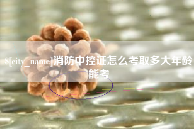 资兴消防中控证怎么考取多大年龄能考